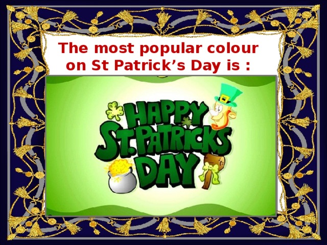 The most popular colour on St Patrick’s Day is : А. blue B. orange C. green D. yellow 
