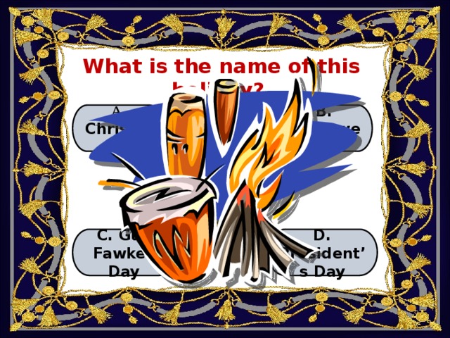 What is the name of this holiday? А. Christmas B. Halloween C. Guy Fawkes Day D. President’s Day 