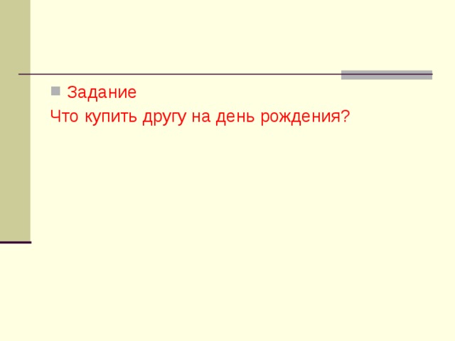 Задание Что купить другу на день рождения? 