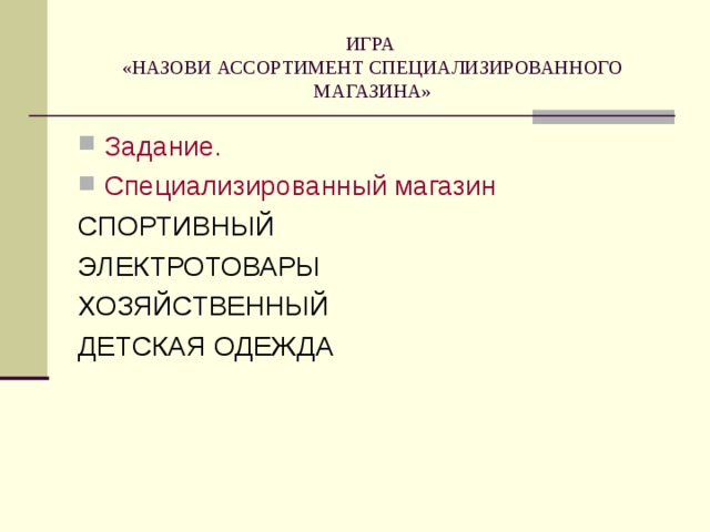 ИГРА  «НАЗОВИ АССОРТИМЕНТ СПЕЦИАЛИЗИРОВАННОГО МАГАЗИНА» Задание. Специализированный магазин СПОРТИВНЫЙ ЭЛЕКТРОТОВАРЫ ХОЗЯЙСТВЕННЫЙ ДЕТСКАЯ ОДЕЖДА 