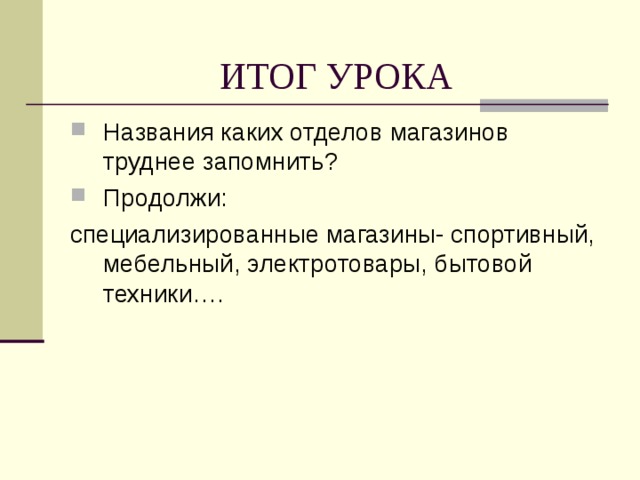 ИТОГ УРОКА Названия каких отделов магазинов труднее запомнить? Продолжи: специализированные магазины- спортивный, мебельный, электротовары, бытовой техники…. 