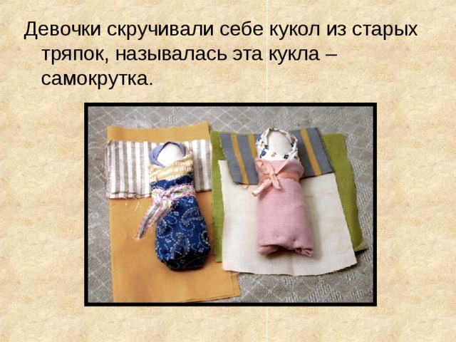 Девочки скручивали себе кукол из старых тряпок, называлась эта кукла – самокрутка.