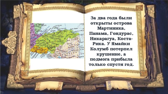 За два года были открыты острова Мартиника, Панама, Гондурас, Никарагуа, Коста-Рика. У Ямайки Колумб потерпел крушение, а подмога прибыла только спустя год. 