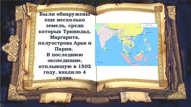 Были обнаружены еще несколько земель, среди которых Тринидад, Маргарита, полуострова Арая и Пария.  В последнюю экспедицию, отплывшую в 1502 году, входило 4 судна. 