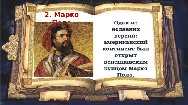 2. Марко Поло Одна из недавних версий: американский континент был открыт венецианским купцом Марко Поло. 