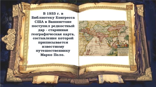 В 1933 г. в Библиотеку Конгресса США в Вашингтоне поступил редкостный дар - старинная географическая карта, составление которой приписывается известному путешественнику Марко Поло. 