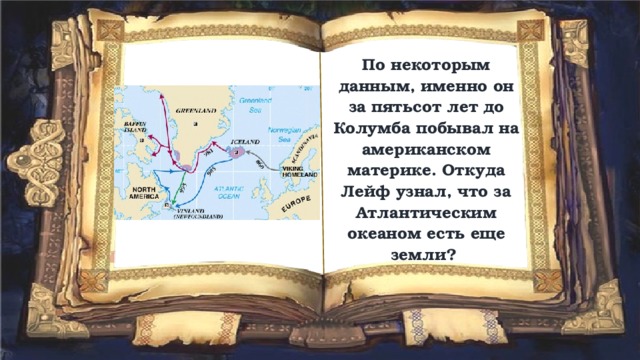 По некоторым данным, именно он за пятьсот лет до Колумба побывал на американском материке. Откуда Лейф узнал, что за Атлантическим океаном есть еще земли? 