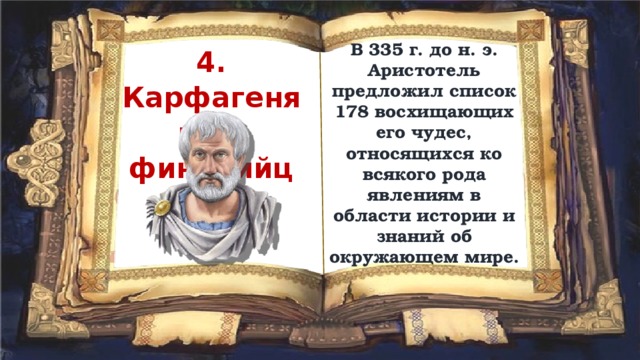 В 335 г. до н. э. Аристотель предложил список 178 восхищающих его чудес, относящихся ко всякого рода явлениям в области истории и знаний об окружающем мире. 4. Карфагеняне и финикийцы 