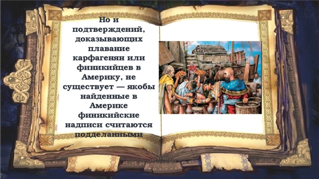 Но и подтверждений, доказывающих плавание карфагенян или финикийцев в Америку, не существует — якобы найденные в Америке финикийские надписи считаются подделанными 