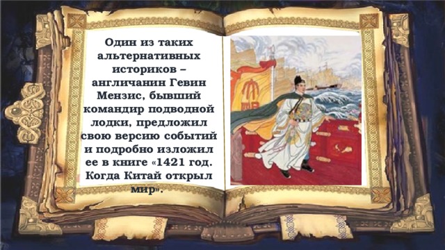 Один из таких альтернативных историков – англичанин Гевин Мензис, бывший командир подводной лодки, предложил свою версию событий и подробно изложил ее в книге «1421 год. Когда Китай открыл мир». 