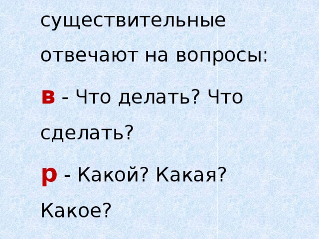 Имена существительные отвечают на вопросы: в - Что делать? Что сделать?  р - Какой? Какая? Какое?   й - Кто? Что? 