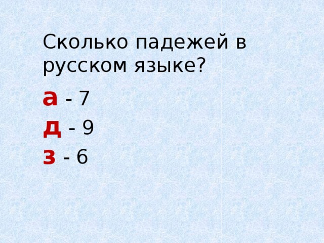  Сколько падежей в русском языке?  а - 7   д - 9   з - 6 