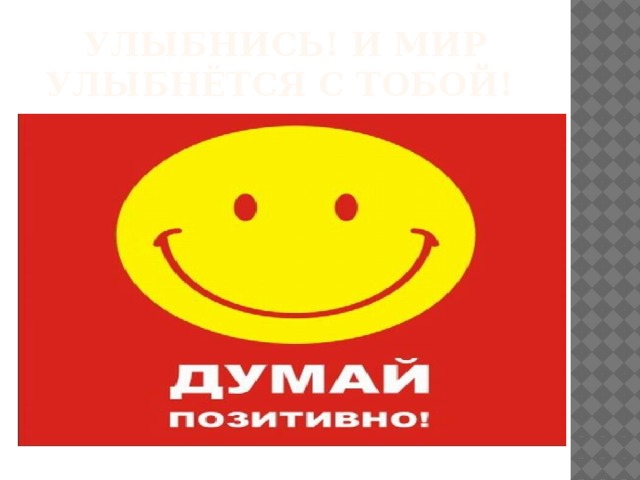 Улыбнись! и мир улыбнётся с тобой! 