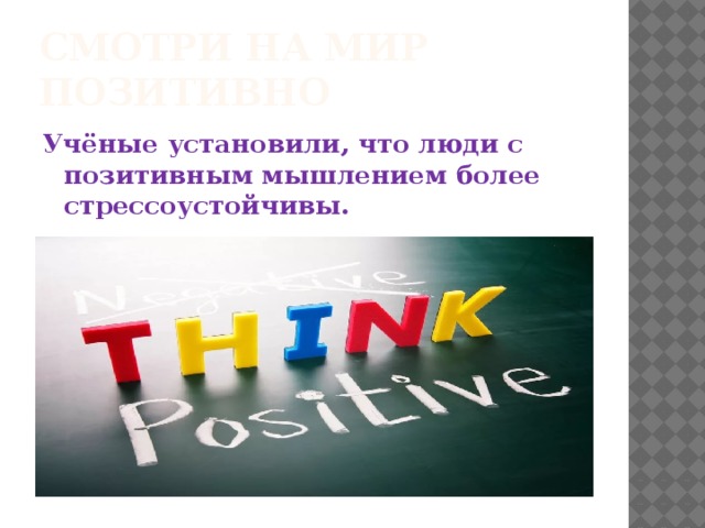 Смотри на мир позитивно Учёные установили, что люди с позитивным мышлением более стрессоустойчивы.  