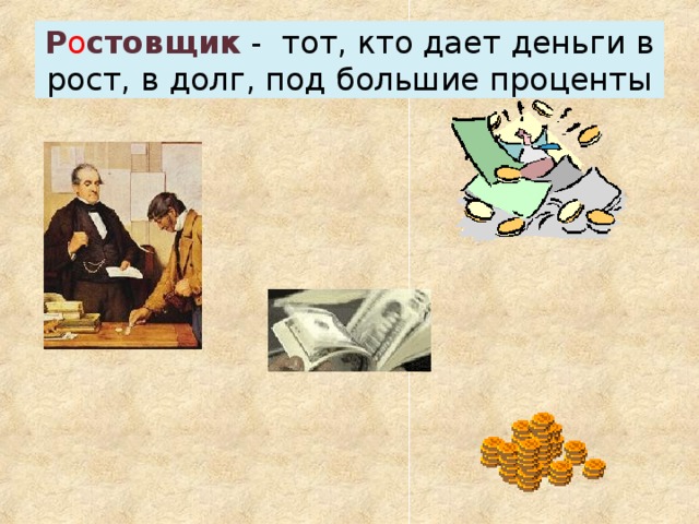 Р о стовщик - тот, кто дает деньги в рост, в долг, под большие проценты 