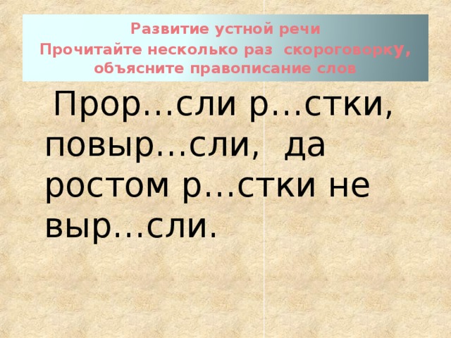  Развитие устной речи  Прочитайте несколько раз скороговорк у, объясните правописание слов    Прор…сли р…стки, повыр…сли, да ростом р…стки не выр…сли. 