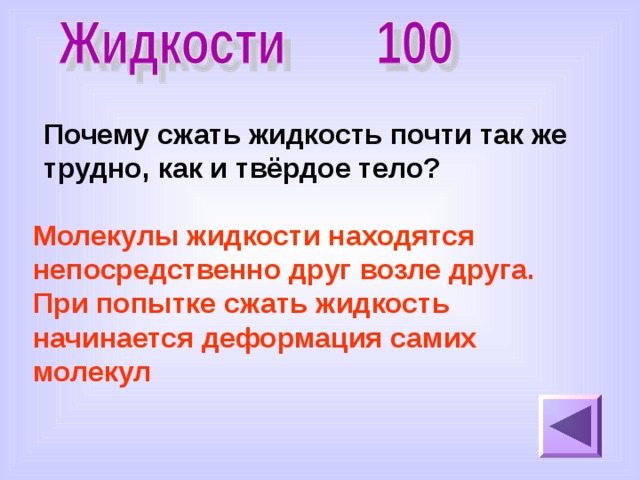 Почему сжать жидкость почти так же трудно, как и твёрдое тело? Молекулы жидкости находятся непосредственно друг возле друга. При попытке сжать жидкость начинается деформация самих молекул 