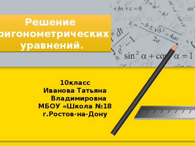  Решение тригонометрических  уравнений. класс Иванова Татьяна Владимировна МБОУ «Школа №18 г.Ростов-на-Дону 