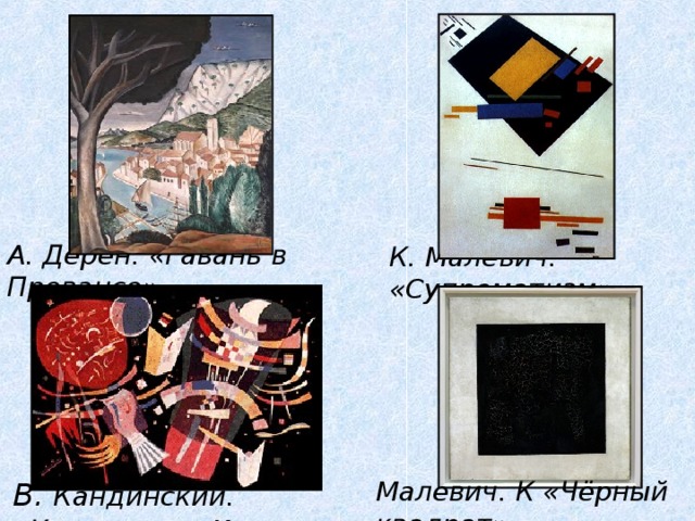 А. Дерен. «Гавань в Провансе» К. Малевич. «Супрематизм» Малевич. К «Чёрный квадрат» В. Кандинский. «Композиция Х» 