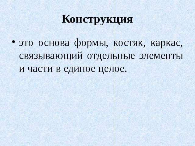 Конструкция это основа формы, костяк, каркас, связывающий отдельные элементы и части в единое целое. 