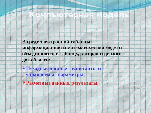 Компьютерная модель В среде электронной таблицы информационная и математическая модели объединяются в таблицу, которая содержит две области: