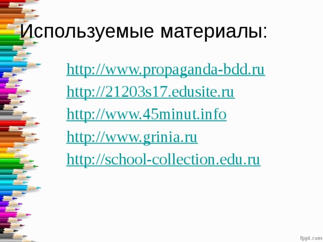 Используемые материалы: http://www.propaganda-bdd.ru http://21203s17.edusite.ru http://www.45minut.info http://www.grinia.ru http://school-collection.edu.ru 