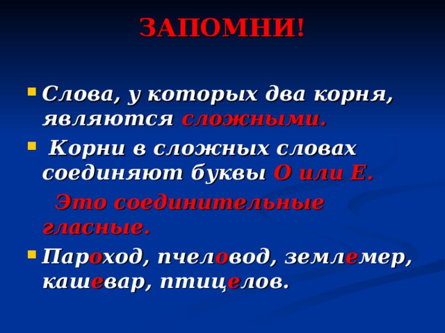 ЗАПОМНИ!   Слова, у которых два корня, являются сложными.  Корни в сложных словах соединяют буквы О или Е.  Это соединительные гласные. Пар о ход, пчел о вод, земл е мер, каш е вар, птиц е лов. 