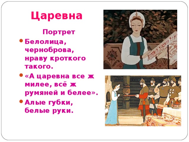 Царевна Портрет Белолица, черноброва, нраву кроткого такого. «А царевна все ж милее, всё ж румяней и белее». Алые губки, белые руки.  