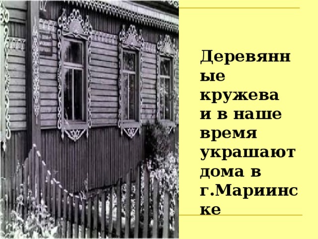 Деревянные кружева  и в наше время  украшают дома в г.Мариинске 