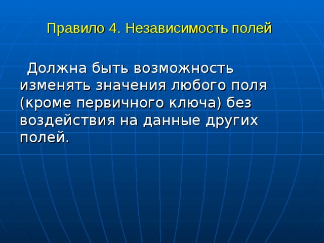 Правило 4. Независимость полей  Должна быть возможность изменять значения любого поля (кроме первичного ключа) без воздействия на данные других полей. 