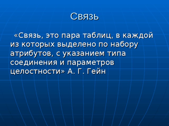 «Связь, это пара таблиц, в каждой из которых выделено по набору атрибутов, с указанием типа соединения и параметров целостности» А. Г. Гейн 
