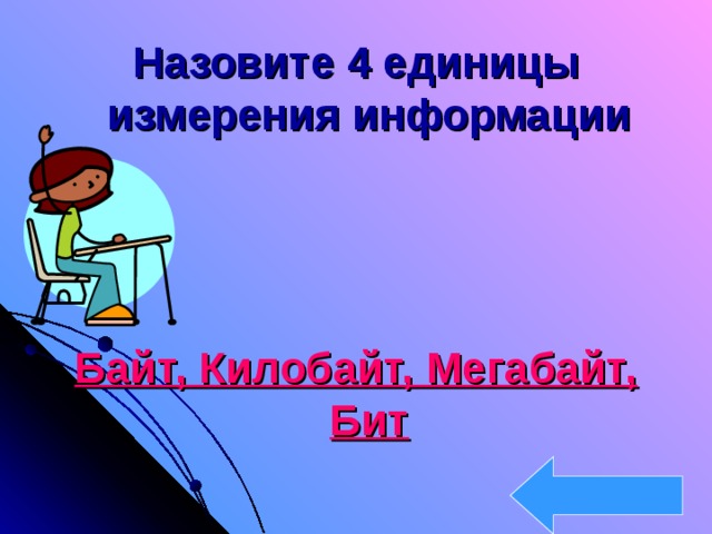 Назовите 4 единицы измерения информации    Байт, Килобайт, Мегабайт, Бит 
