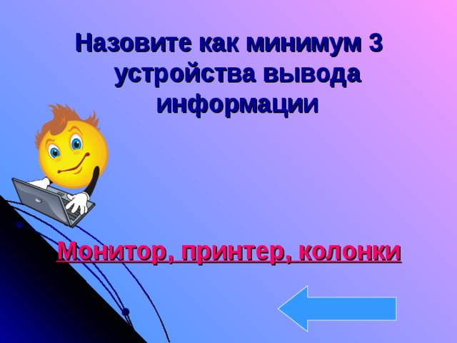 Назовите как минимум 3 устройства вывода информации    Монитор, принтер, колонки 