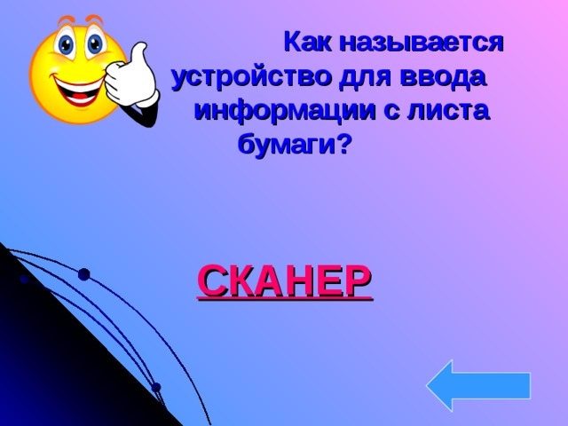      Как называется   устройство для ввода    информации с листа бумаги?   СКАНЕР   