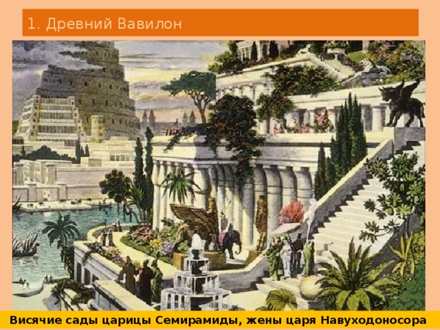 1. Древний Вавилон Висячие сады царицы Семирамиды, жены царя Навуходоносора 