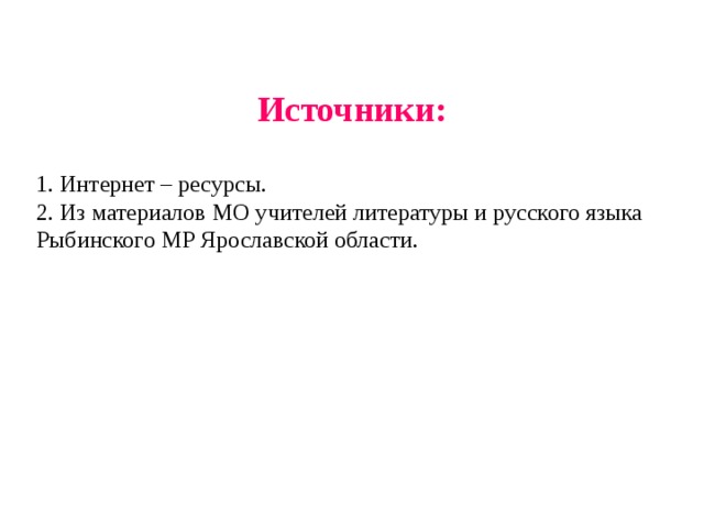     Источники:    1. Интернет – ресурсы.  2. Из материалов МО учителей литературы и русского языка Рыбинского МР Ярославской области. 