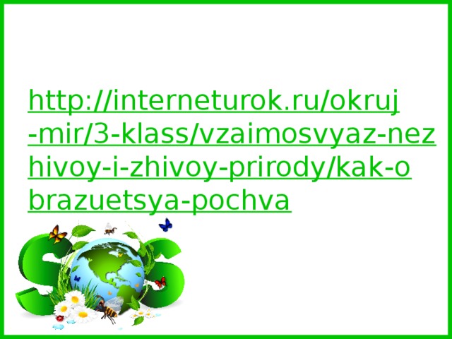http://interneturok.ru/okruj-mir/3-klass/vzaimosvyaz-nezhivoy-i-zhivoy-prirody/kak-obrazuetsya-pochva   