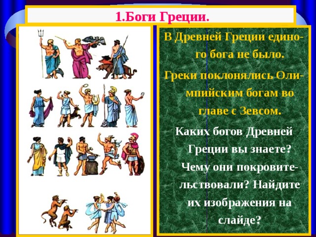 1.Боги Греции. В Древней Греции едино-го бога не было. Греки поклонялись Оли-мпийским богам во главе с Зевсом. Каких богов Древней Греции вы знаете? Чему они покровите-льствовали? Найдите их изображения на слайде? 