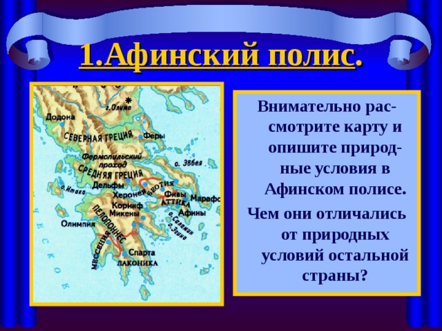 1.Афинский полис .   Внимательно рас-смотрите карту и опишите природ-ные условия в Афинском полисе. Чем они отличались от природных условий остальной страны ? 