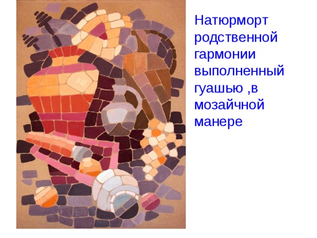 Натюрморт родственной гармонии выполненный гуашью ,в мозайчной манере 