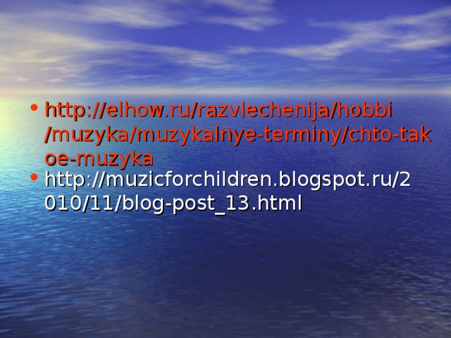 http://elhow.ru/razvlechenija/hobbi/muzyka/muzykalnye-terminy/chto-takoe-muzyka http://muzicforchildren.blogspot.ru/2010/11/blog-post_13.html 