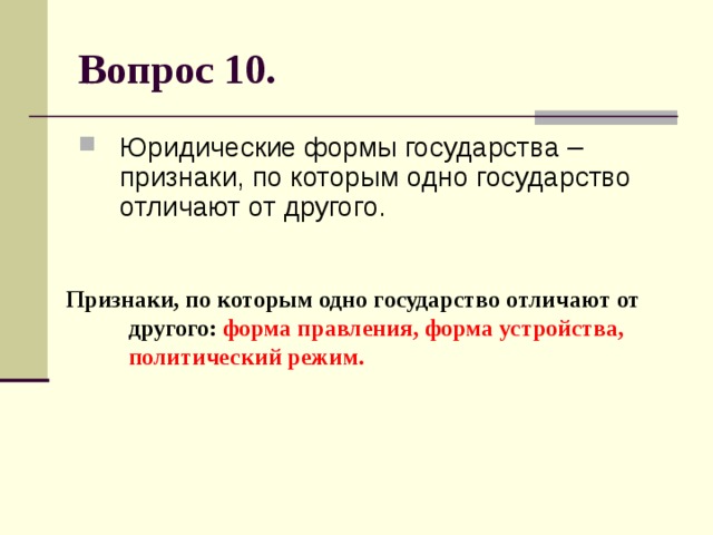 Вопрос 10. Юридические формы государства – признаки, по которым одно государство отличают от другого. Признаки, по которым одно государство отличают от другого: форма правления, форма устройства, политический режим. 