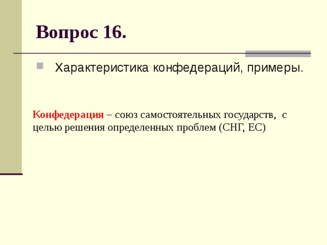 Вопрос 16. Характеристика конфедераций, примеры. Конфедерация – союз самостоятельных государств, с целью решения определенных проблем (СНГ, ЕС) 