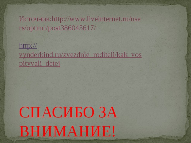 Источник:http://www.liveinternet.ru/users/optimi/post386045617/   http:// vynderkind.ru/zvezdnie_roditeli/kak_vospityvali_detej     СПАСИБО ЗА ВНИМАНИЕ! 