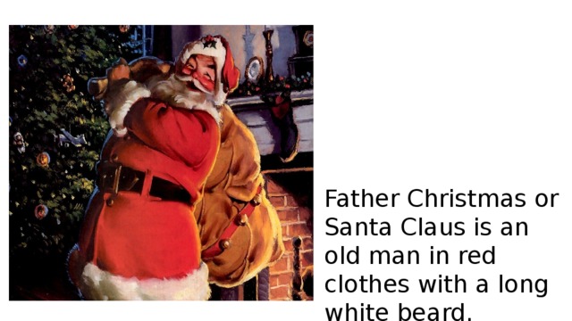 Father Christmas or Santa Claus is an old man in red clothes with a long white beard. 