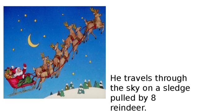 He travels through the sky on a sledge pulled by 8 reindeer. 