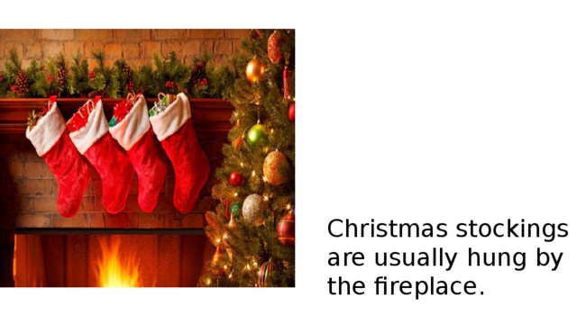 Christmas stockings are usually hung by the fireplace. 