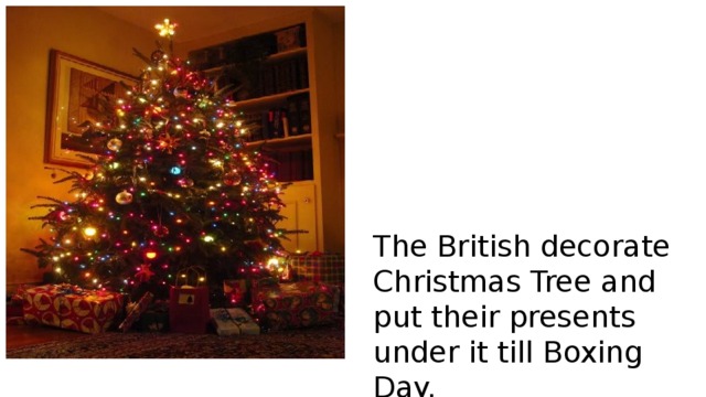 The British decorate Christmas Tree and put their presents under it till Boxing Day. 