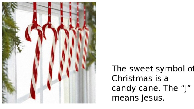The sweet symbol of Christmas is a candy cane. The “J” means Jesus. 