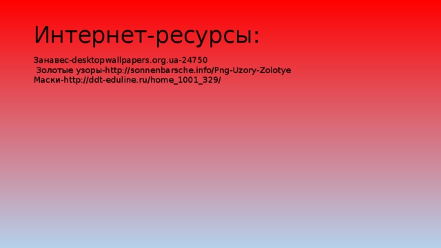 Интернет-ресурсы:   Занавес-desktopwallpapers.org.ua-24750  Золотые узоры-http://sonnenbarsche.info/Png-Uzory-Zolotye Маски-http://ddt-eduline.ru/home_1001_329/ 